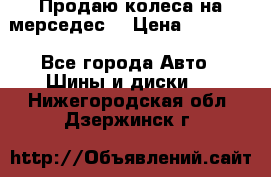 Продаю колеса на мерседес  › Цена ­ 40 000 - Все города Авто » Шины и диски   . Нижегородская обл.,Дзержинск г.